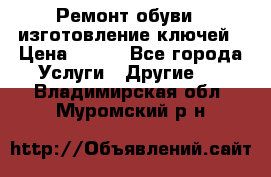 Ремонт обуви , изготовление ключей › Цена ­ 100 - Все города Услуги » Другие   . Владимирская обл.,Муромский р-н